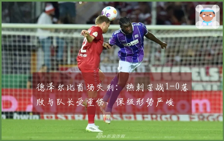 德泽尔比首场失利：热刺苦战1-0落败与队长受重伤，保级形势严峻