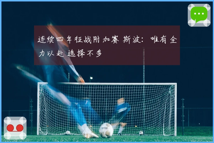 连续四年征战附加赛 斯波：唯有全力以赴 选择不多