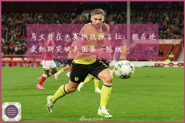 乌女将在决赛挑战佩古拉，能否逆袭凯斯突破美国第一防线？