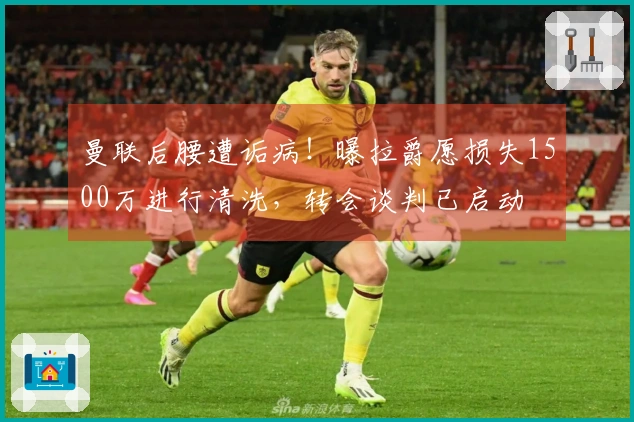 曼联后腰遭诟病！曝拉爵愿损失1500万进行清洗，转会谈判已启动