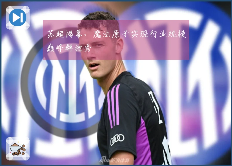 苏超揭幕，魔法原子实现行业规模巅峰群控秀