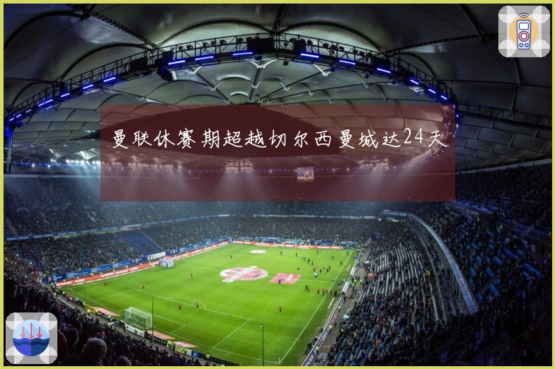 曼联休赛期超越切尔西曼城达24天
