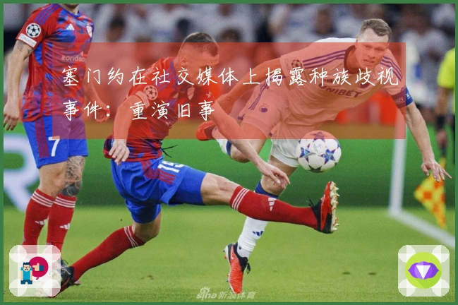 塞门约在社交媒体上揭露种族歧视事件：重演旧事