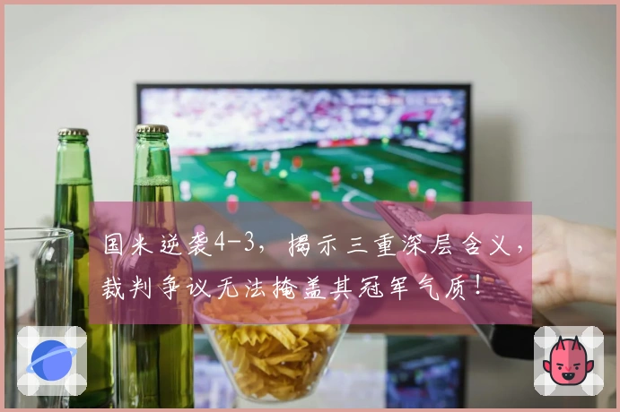 国米逆袭4-3，揭示三重深层含义，裁判争议无法掩盖其冠军气质！