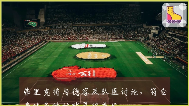 弗里克将与德容及队医讨论，符合身体条件的球员将首发